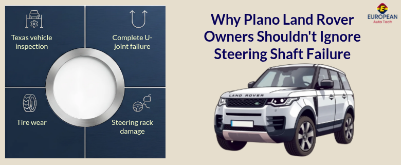 Why Plano Land Rover Owners Shouldn't Ignore Steering Shaft Failure