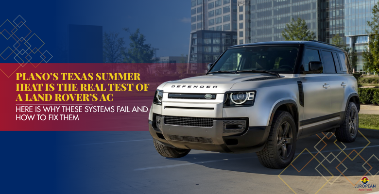 Plano’s Texas Summer Heat Is the Real Test of a Land Rover’s AC — Here Is Why These Systems Fail and How to Fix Them